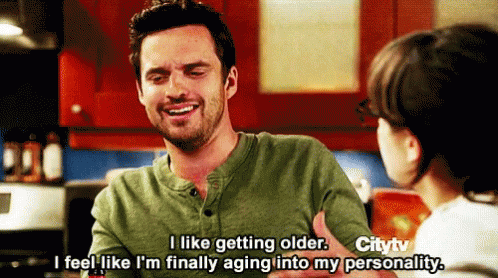 Nick Miller from New Girl says “I like getting older. I feel like I'm finally aging into my personality.”